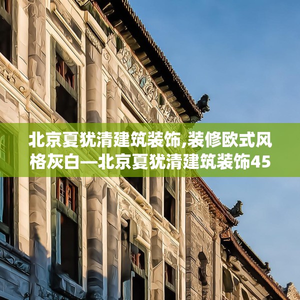 北京夏犹清建筑装饰,装修欧式风格灰白—北京夏犹清建筑装饰456.a332b333c336fgy.343dsfds