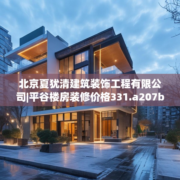 北京夏犹清建筑装饰工程有限公司|平谷楼房装修价格331.a207b208c211fgy.218fdsfds