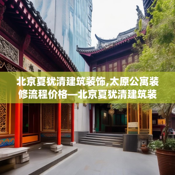 北京夏犹清建筑装饰,太原公寓装修流程价格—北京夏犹清建筑装饰286.a162b163c166fgy.173dewqe