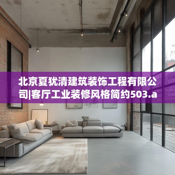 北京夏犹清建筑装饰工程有限公司|客厅工业装修风格简约503.a379b380c383fgy.390bnbn