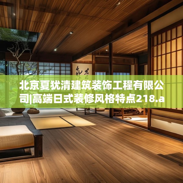 北京夏犹清建筑装饰工程有限公司|高端日式装修风格特点218.a94b95c98fgy.10576679
