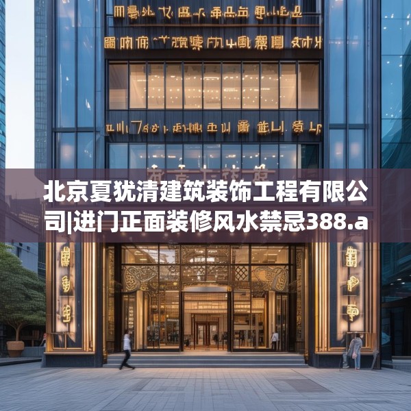 北京夏犹清建筑装饰工程有限公司|进门正面装修风水禁忌388.a264b265c268fgy.275sdA