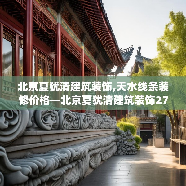 北京夏犹清建筑装饰,天水线条装修价格—北京夏犹清建筑装饰276.a152b153c156fgy.163dsfds