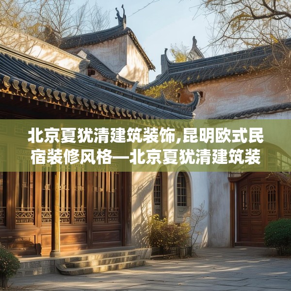 北京夏犹清建筑装饰,昆明欧式民宿装修风格—北京夏犹清建筑装饰323.a199b200c203fgy.210bnbn