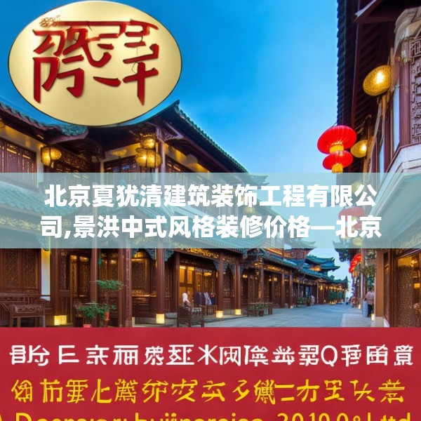 北京夏犹清建筑装饰工程有限公司,景洪中式风格装修价格—北京夏犹清建筑装饰工程有限公司221.a97b98c101fgy.108fds
