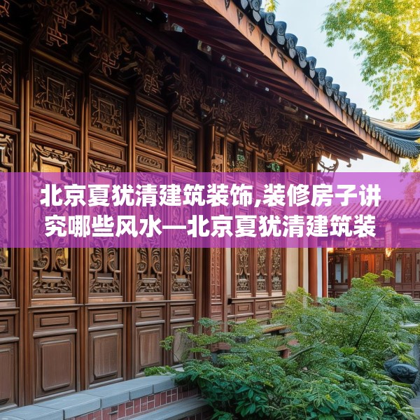 北京夏犹清建筑装饰,装修房子讲究哪些风水—北京夏犹清建筑装饰243.a119b120c123fgy.130fghfd