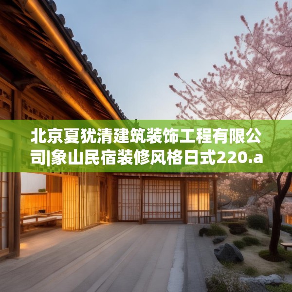 北京夏犹清建筑装饰工程有限公司|象山民宿装修风格日式220.a96b97c100fgy.107htyj
