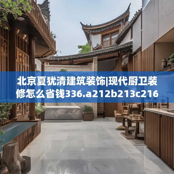 北京夏犹清建筑装饰|现代厨卫装修怎么省钱336.a212b213c216fgy.223lkjl