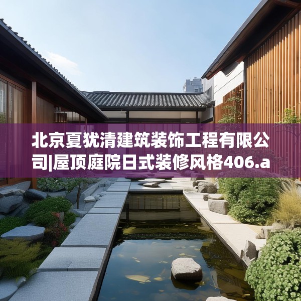 北京夏犹清建筑装饰工程有限公司|屋顶庭院日式装修风格406.a282b283c286fgy.293sdA