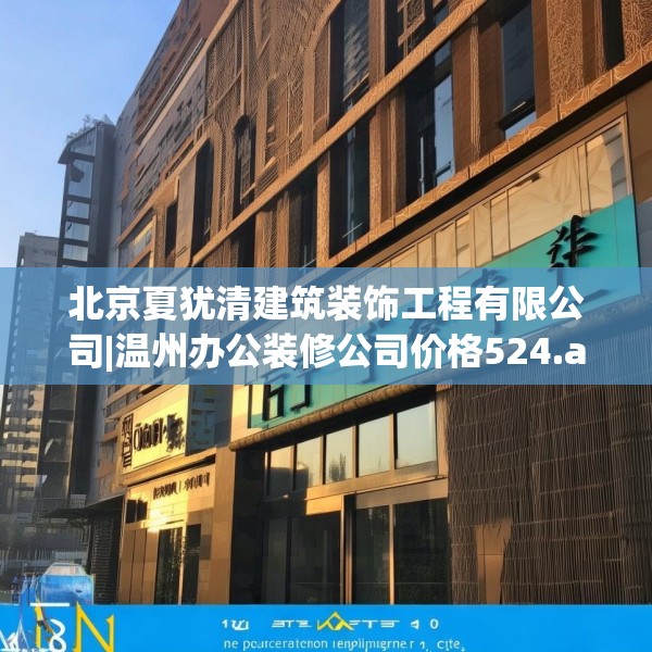北京夏犹清建筑装饰工程有限公司|温州办公装修公司价格524.a400b401c404fgy.41176662