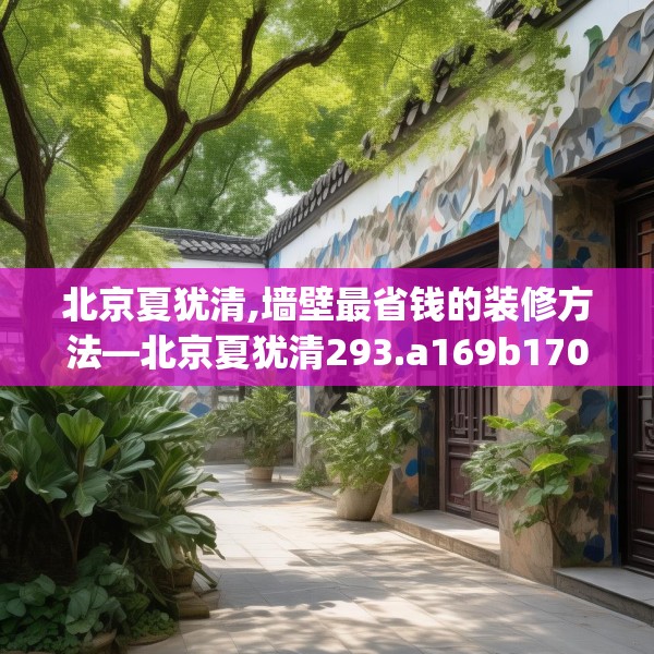 北京夏犹清,墙壁最省钱的装修方法—北京夏犹清293.a169b170c173fgy.180fds