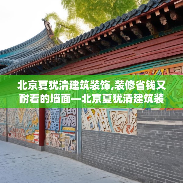 北京夏犹清建筑装饰,装修省钱又耐看的墙面—北京夏犹清建筑装饰551.a427b428c431fgy.438cvcx