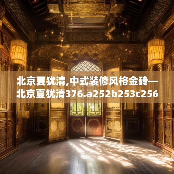 北京夏犹清,中式装修风格金砖—北京夏犹清376.a252b253c256fgy.263dewqe