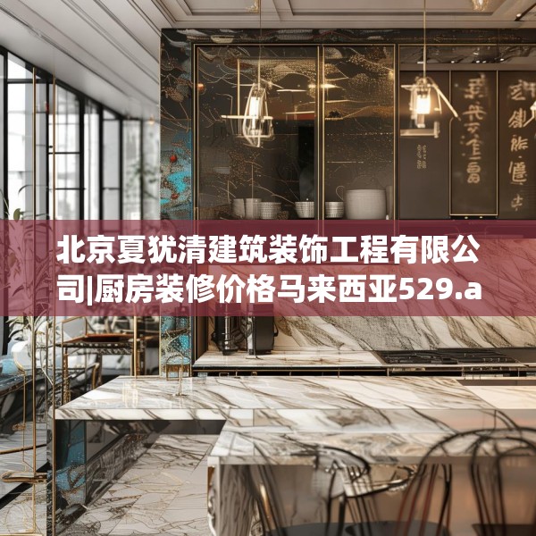 北京夏犹清建筑装饰工程有限公司|厨房装修价格马来西亚529.a405b406c409fgy.416fdsfds