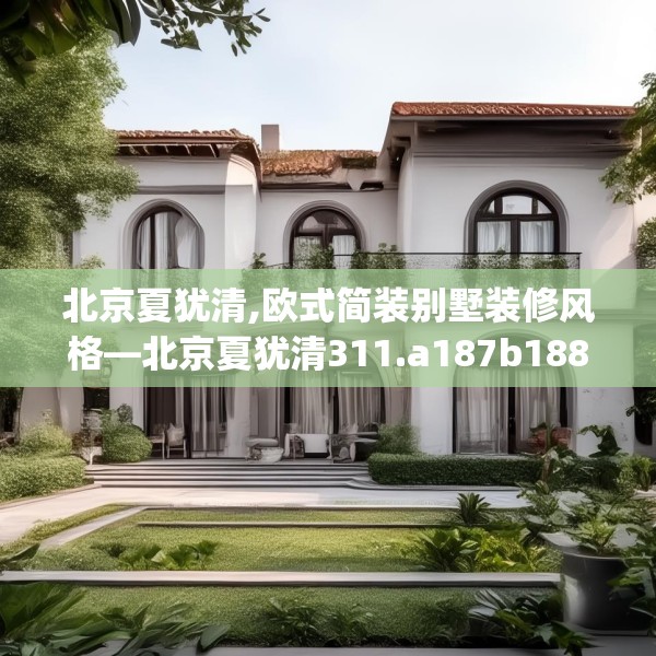 北京夏犹清,欧式简装别墅装修风格—北京夏犹清311.a187b188c191fgy.198fds