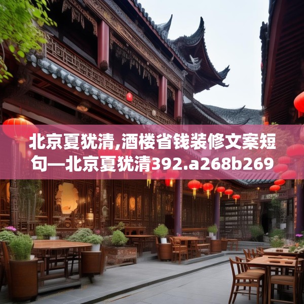 北京夏犹清,酒楼省钱装修文案短句—北京夏犹清392.a268b269c272fgy.279xczxv
