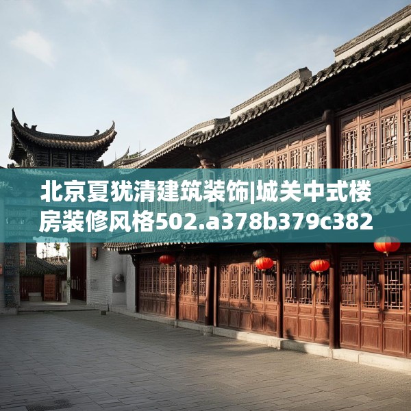 北京夏犹清建筑装饰|城关中式楼房装修风格502.a378b379c382fgy.389dewqe