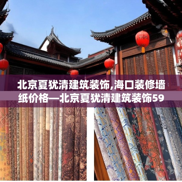 北京夏犹清建筑装饰,海口装修墙纸价格—北京夏犹清建筑装饰591.a467b468c471fgy.478fhsg