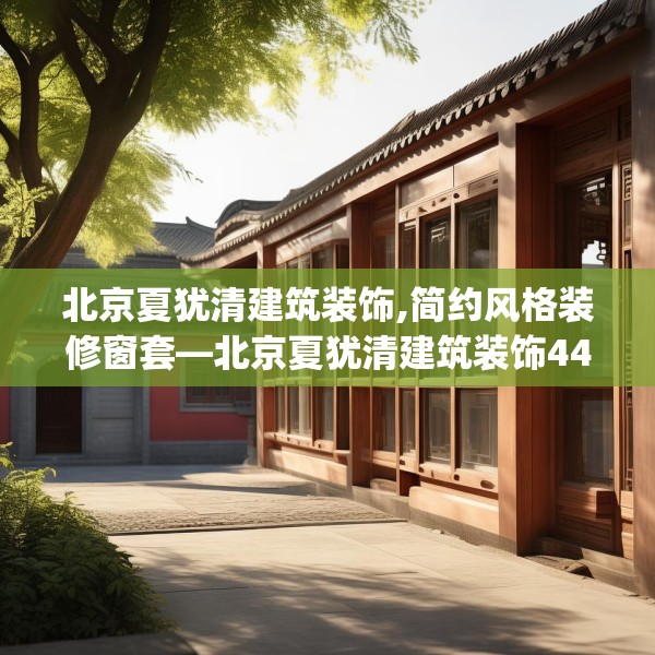 北京夏犹清建筑装饰,简约风格装修窗套—北京夏犹清建筑装饰447.a323b324c327fgy.334fhsg