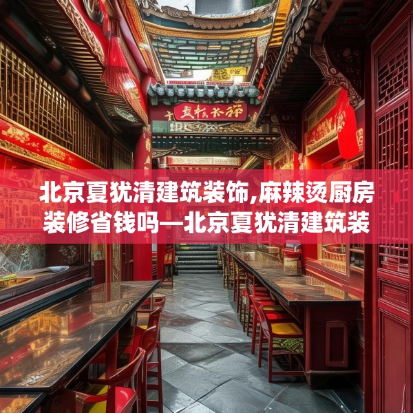北京夏犹清建筑装饰,麻辣烫厨房装修省钱吗—北京夏犹清建筑装饰445.a321b322c325fgy.332poiy