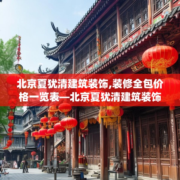 北京夏犹清建筑装饰,装修全包价格一览表—北京夏犹清建筑装饰430.a306b307c310fgy.317dewqe