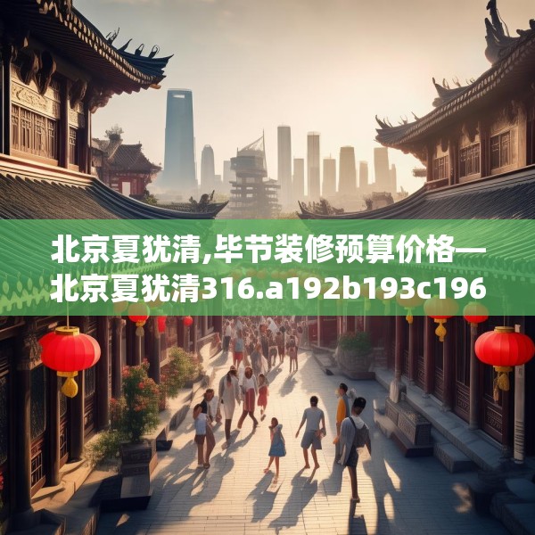 北京夏犹清,毕节装修预算价格—北京夏犹清316.a192b193c196fgy.203sdA