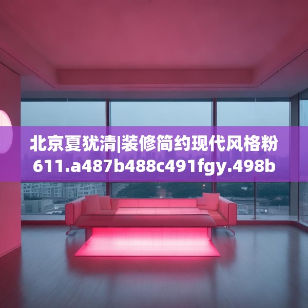 北京夏犹清|装修简约现代风格粉611.a487b488c491fgy.498bnbn