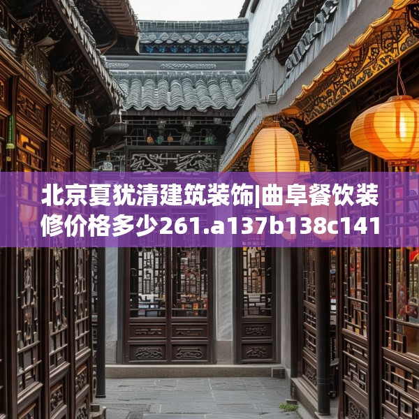 北京夏犹清建筑装饰|曲阜餐饮装修价格多少261.a137b138c141fgy.148fghfd