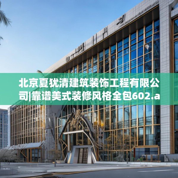 北京夏犹清建筑装饰工程有限公司|靠谱美式装修风格全包602.a478b479c482fgy.489wew