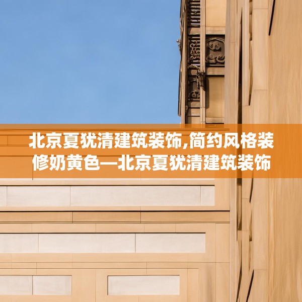 北京夏犹清建筑装饰,简约风格装修奶黄色—北京夏犹清建筑装饰577.a453b454c457fgy.464jhhj