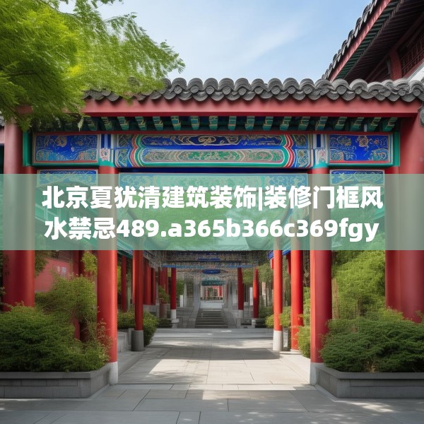 北京夏犹清建筑装饰|装修门框风水禁忌489.a365b366c369fgy.376uyk