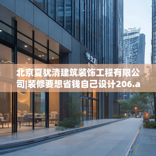 北京夏犹清建筑装饰工程有限公司|装修要想省钱自己设计206.a82b83c86fgy.93wew
