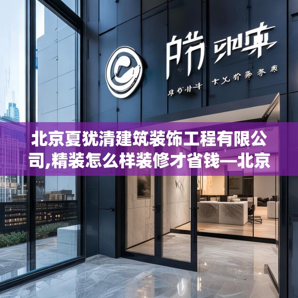 北京夏犹清建筑装饰工程有限公司,精装怎么样装修才省钱—北京夏犹清建筑装饰工程有限公司493.a369b370c373fgy.380fdsfds