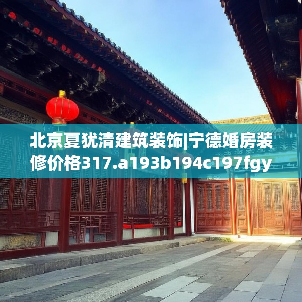北京夏犹清建筑装饰|宁德婚房装修价格317.a193b194c197fgy.204cvcx