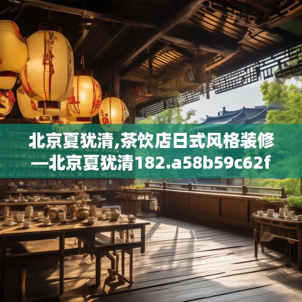 北京夏犹清,茶饮店日式风格装修—北京夏犹清182.a58b59c62fgy.6976681