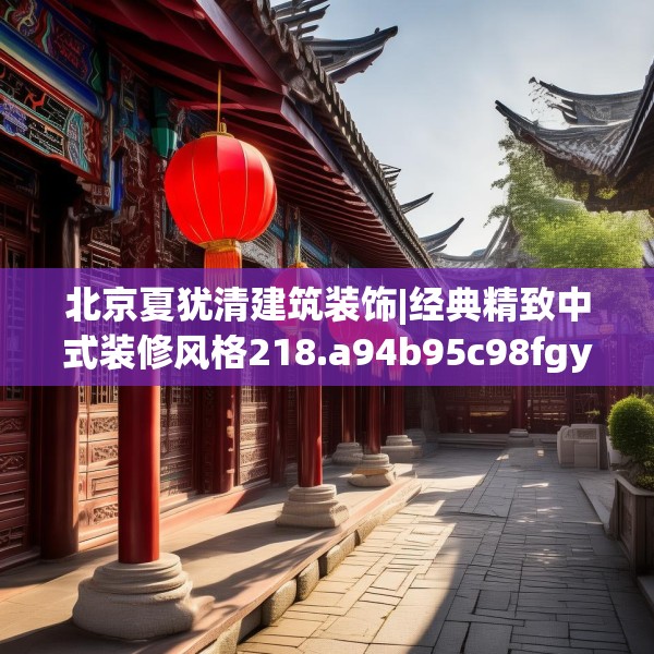 北京夏犹清建筑装饰|经典精致中式装修风格218.a94b95c98fgy.10576679