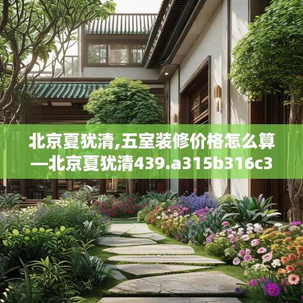 北京夏犹清,五室装修价格怎么算—北京夏犹清439.a315b316c319fgy.326fdsfds