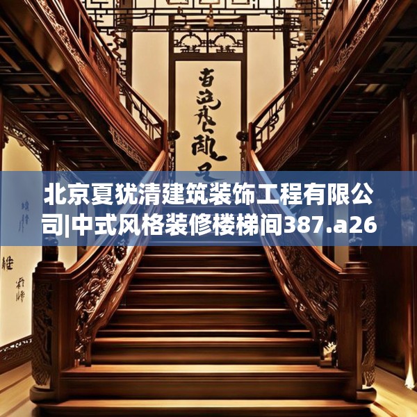 北京夏犹清建筑装饰工程有限公司|中式风格装修楼梯间387.a263b264c267fgy.274fghfd