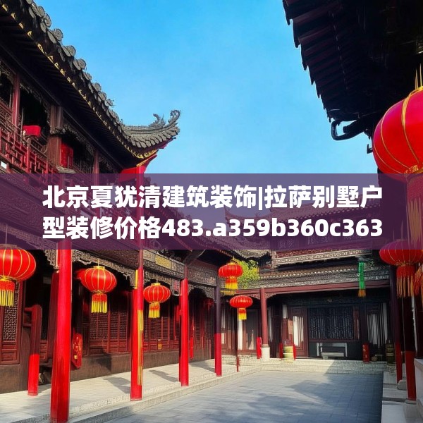 北京夏犹清建筑装饰|拉萨别墅户型装修价格483.a359b360c363fgy.370fhsg