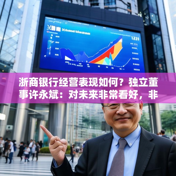 浙商银行经营表现如何？独立董事许永斌：对未来非常看好，非常有信心