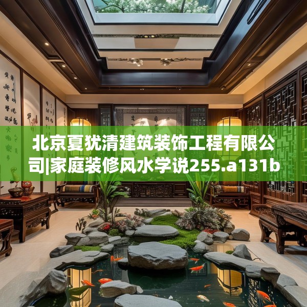 北京夏犹清建筑装饰工程有限公司|家庭装修风水学说255.a131b132c135fgy.142uyk