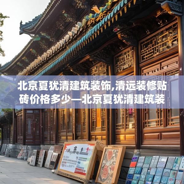 北京夏犹清建筑装饰,清远装修贴砖价格多少—北京夏犹清建筑装饰366.a242b243c246fgy.253dsfds