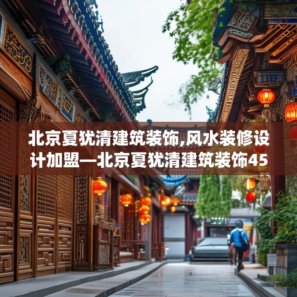 北京夏犹清建筑装饰,风水装修设计加盟—北京夏犹清建筑装饰453.a329b330c333fgy.340uyk
