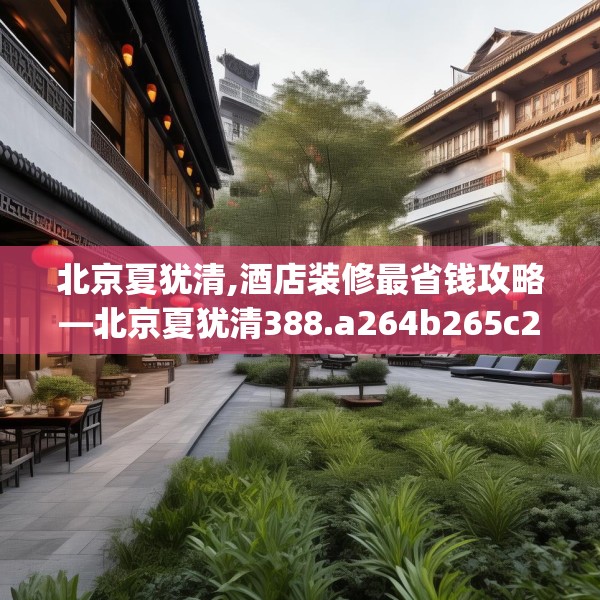 北京夏犹清,酒店装修最省钱攻略—北京夏犹清388.a264b265c268fgy.275sdA