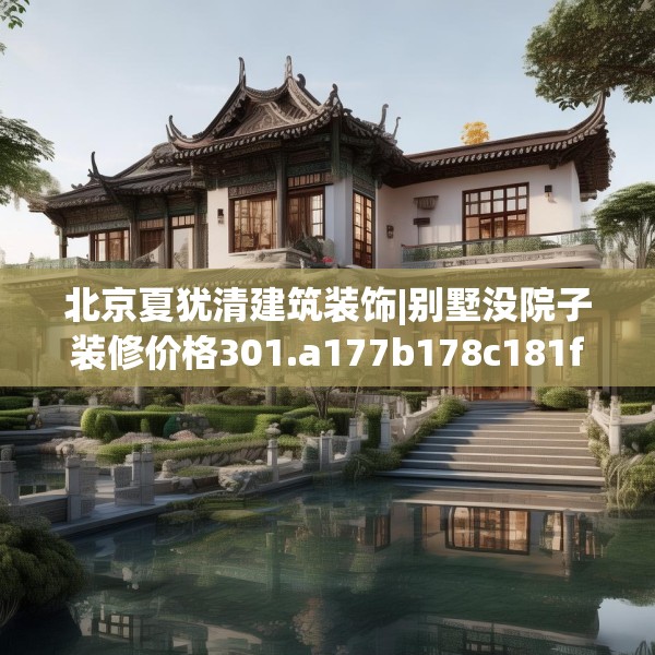 北京夏犹清建筑装饰|别墅没院子装修价格301.a177b178c181fgy.188poiy