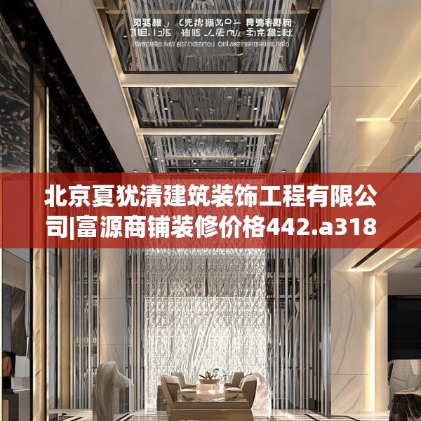 北京夏犹清建筑装饰工程有限公司|富源商铺装修价格442.a318b319c322fgy.329sdA