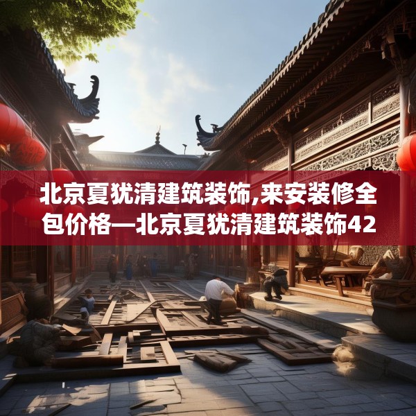 北京夏犹清建筑装饰,来安装修全包价格—北京夏犹清建筑装饰429.a305b306c309fgy.316fhsg