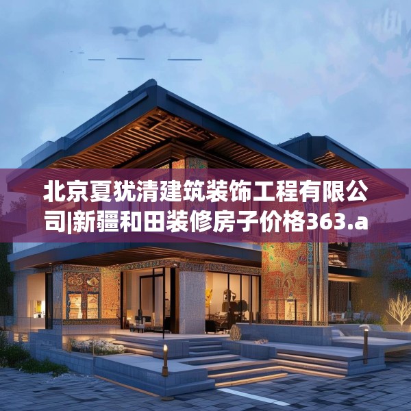 北京夏犹清建筑装饰工程有限公司|新疆和田装修房子价格363.a239b240c243fgy.250uyk