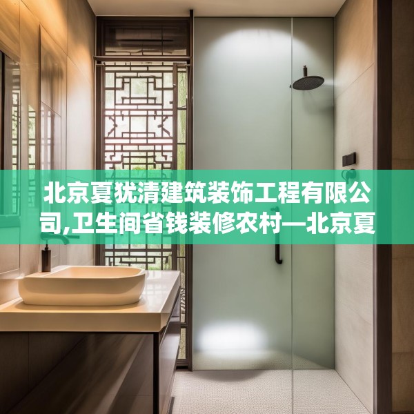 北京夏犹清建筑装饰工程有限公司,卫生间省钱装修农村—北京夏犹清建筑装饰工程有限公司235.a111b112c115fgy.122jhhj