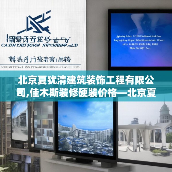 北京夏犹清建筑装饰工程有限公司,佳木斯装修硬装价格—北京夏犹清建筑装饰工程有限公司263.a139b140c143fgy.150cvcx